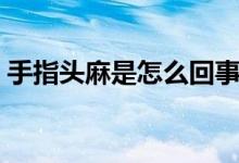 手指头麻是怎么回事（手指头发麻怎么回事）