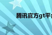 腾讯官方gt平台（腾讯gtp官网）