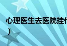 心理医生去医院挂什么科（心理医生去哪里看）