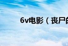 6v电影（丧尸的屁股完整版电影）
