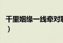 千里姻缘一线牵对联（千里姻缘一线牵下一句）