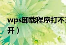 wps卸载程序打不开（wps卸载后excel打不开）