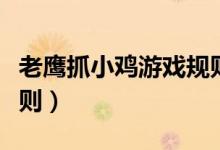 老鹰抓小鸡游戏规则玩法（老鹰抓小鸡游戏规则）