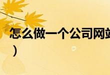怎么做一个公司网站（如何做一个自己的网站）