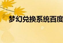 梦幻兑换系统百度百科（梦幻兑换系统）
