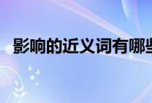 影响的近义词有哪些词语（影响的近义词）