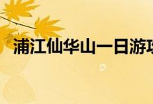 浦江仙华山一日游攻略（浦江仙华山传说）