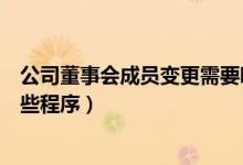 公司董事会成员变更需要哪些材料（董事会成员变更需要哪些程序）