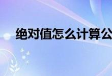 绝对值怎么计算公式（绝对值怎么计算）