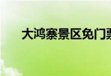 大鸿寨景区免门票政策（大鸿寨景区）