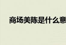 商场美陈是什么意思（美陈是什么意思）