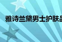 雅诗兰黛男士护肤品（雅诗兰黛护肤系列）