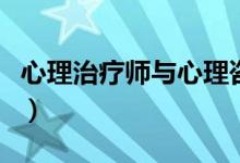 心理治疗师与心理咨询师的区别（心理治疗师）