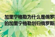 加里宁格勒为什么是俄罗斯的（斯大林当年为什么把新并入的加里宁格勒划归俄罗斯而非立陶宛）
