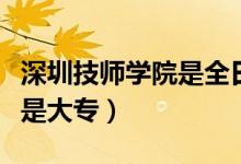深圳技师学院是全日制大专吗（深圳技师学院是大专）
