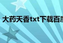 大药天香txt下载百度云（大药天香txt下载）