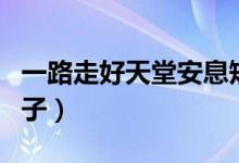 一路走好天堂安息短句（一路走好天堂安息句子）