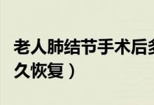 老人肺结节手术后多久恢复（肺结节手术后多久恢复）