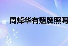 周焯华有赌牌照吗(周焯华发家史遭扒)