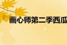 画心师第二季西瓜视频（画心师第二季）