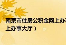 南京市住房公积金网上办事大厅地址（南京市住房公积金网上办事大厅）