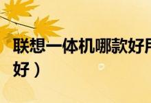 联想一体机哪款好用又实惠(联想一体机哪款好)