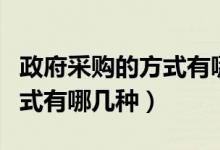 政府采购的方式有哪几种方式（政府采购的方式有哪几种）