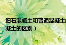 细石混凝土和普通混凝土的区别价格（细石混凝土和普通混凝土的区别）