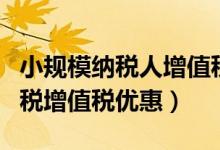 小规模纳税人增值税优惠政策代码（小规模纳税增值税优惠）