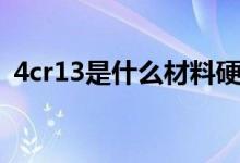 4cr13是什么材料硬度（4cr13是什么材料）