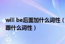 will be后面加什么词性（英语单词be good at 后面跟什么跟什么词性）