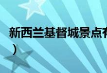 新西兰基督城景点有哪些（新西兰基督城景点）