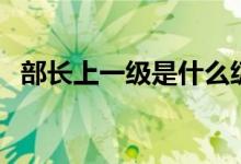 部长上一级是什么级别（部长是什么级别）