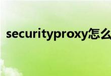 securityproxy怎么关闭(securityproxy)