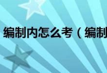 编制内怎么考(编制内和编制外有什么区别)