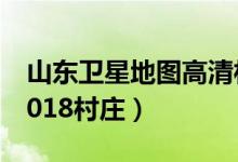 山东卫星地图高清村庄地图（卫星地图高清2018村庄）