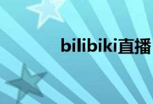 bilibiki直播（bilbilibi直播）