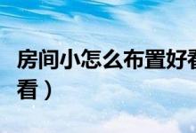房间小怎么布置好看风水（房间小怎么布置好看）