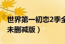 世界第一初恋2季全集（世界第一初恋第二季未删减版）