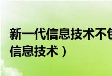 新一代信息技术不包括（以下哪些属于新一代信息技术）