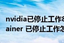 nvidia已停止工作8.1.910.0(NVIDIA Container 已停止工作怎么解决)