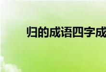 归的成语四字成语大全（归的成语）