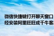 微信快捷键打开聊天窗口（如果无法打开聊天窗口请确保已经安装阿里旺旺或千牛客户端）