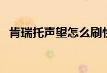 肯瑞托声望怎么刷快（肯瑞托声望怎么刷）