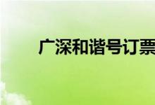 广深和谐号订票（广深和谐号售票）