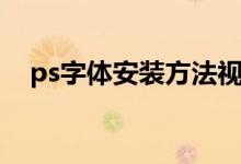 ps字体安装方法视频（ps字体安装方法）