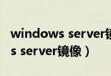 windows server镜像文件哪里下（windows server镜像）