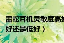 雷蛇耳机灵敏度高好还是低好（耳机灵敏度高好还是低好）
