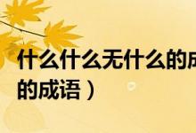 什么什么无什么的成语大全（什么什么无什么的成语）