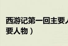 西游记第一回主要人物概括（西游记第一回主要人物）